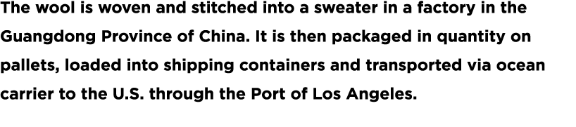 The wool is woven and stitched into a sweater in a factory in the Guangdong Province of China  It is then packaged in   