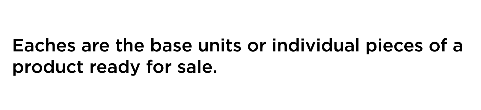 Eaches are the base units or individual pieces of a product ready for sale 