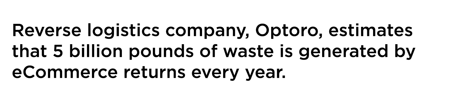 Reverse logistics company  Optoro  estimates that 5 billion pounds of waste is generated by eCommerce returns every y   